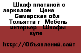 Шкаф платяной с зеркалом. › Цена ­ 3 500 - Самарская обл., Тольятти г. Мебель, интерьер » Шкафы, купе   